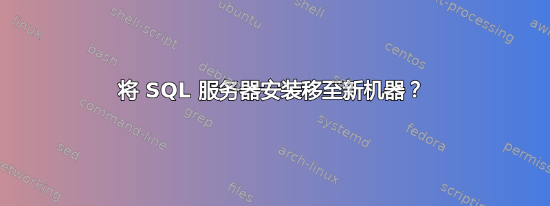 将 SQL 服务器安装移至新机器？