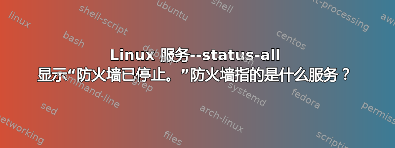 Linux 服务--status-all 显示“防火墙已停止。”防火墙指的是什么服务？