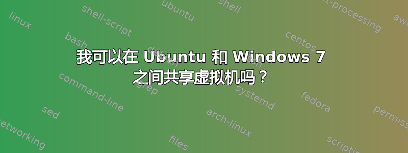 我可以在 Ubuntu 和 Windows 7 之间共享虚拟机吗？