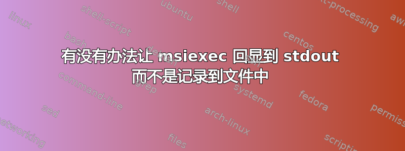 有没有办法让 msiexec 回显到 stdout 而不是记录到文件中