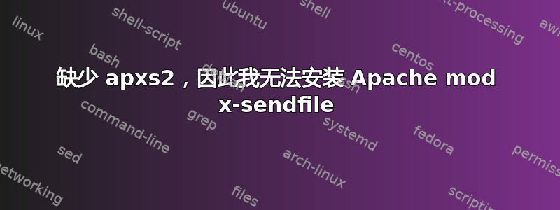 缺少 apxs2，因此我无法安装 Apache mod x-sendfile