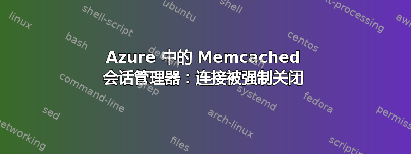 Azure 中的 Memcached 会话管理器：连接被强制关闭