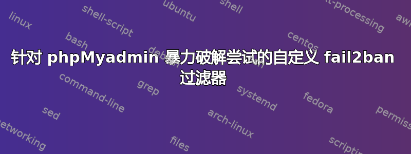 针对 phpMyadmin 暴力破解尝试的自定义 fail2ban 过滤器