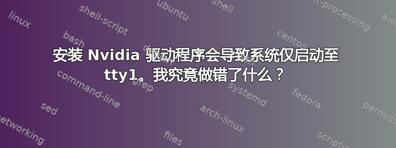 安装 Nvidia 驱动程序会导致系统仅启动至 tty1。我究竟做错了什么？