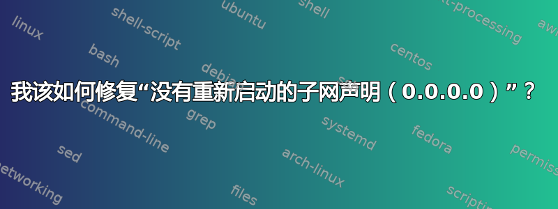 我该如何修复“没有重新启动的子网声明（0.0.0.0）”？