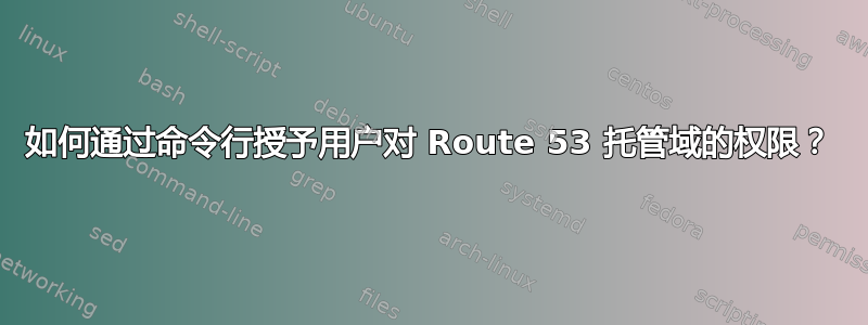 如何通过命令行授予用户对 Route 53 托管域的权限？