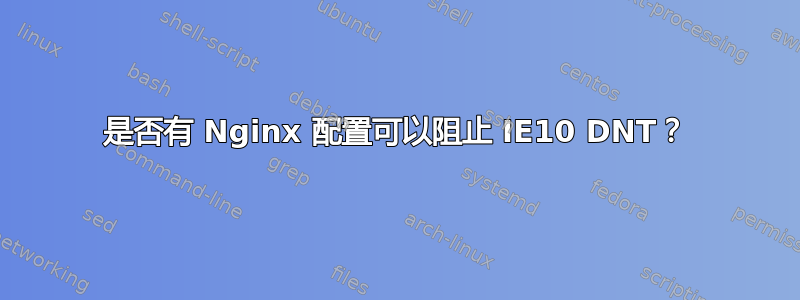 是否有 Nginx 配置可以阻止 IE10 DNT？