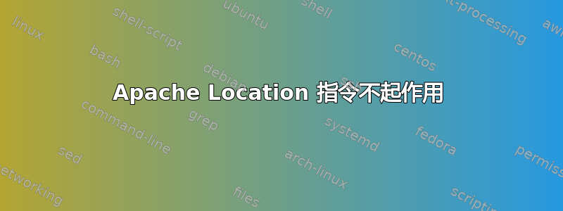 Apache Location 指令不起作用