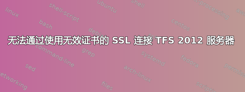 无法通过使用无效证书的 SSL 连接 TFS 2012 服务器