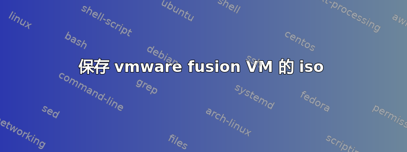 保存 vmware fusion VM 的 iso