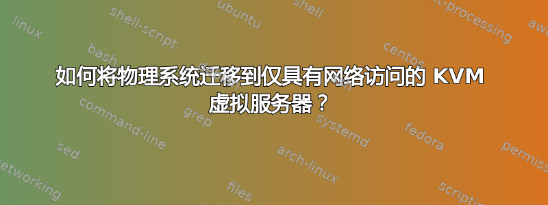 如何将物理系统迁移到仅具有网络访问的 KVM 虚拟服务器？