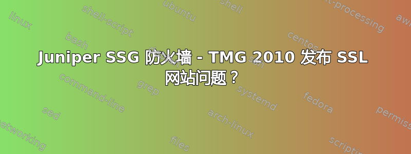 Juniper SSG 防火墙 - TMG 2010 发布 SSL 网站问题？