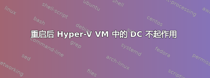 重启后 Hyper-V VM 中的 DC 不起作用