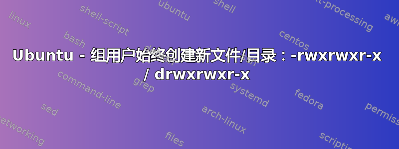 Ubuntu - 组用户始终创建新文件/目录：-rwxrwxr-x / drwxrwxr-x