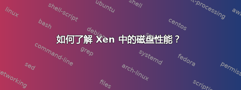 如何了解 Xen 中的磁盘性能？