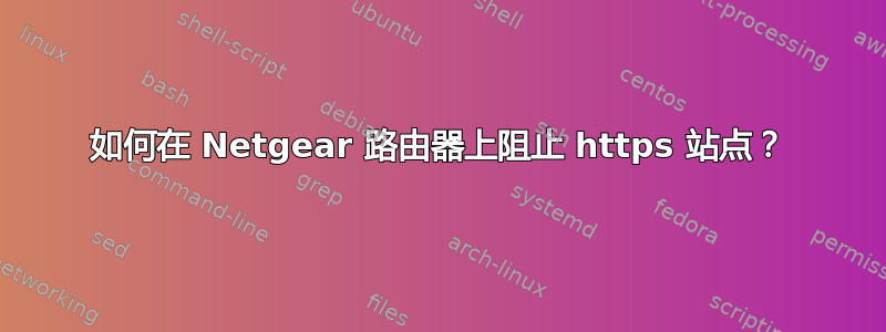 如何在 Netgear 路由器上阻止 https 站点？