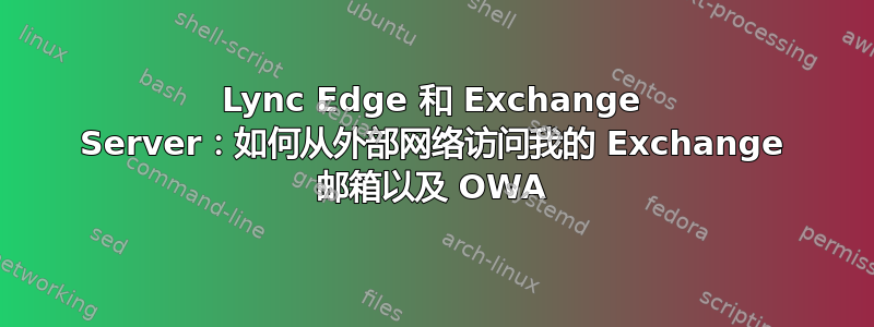 Lync Edge 和 Exchange Server：如何从外部网络访问我的 Exchange 邮箱以及 OWA