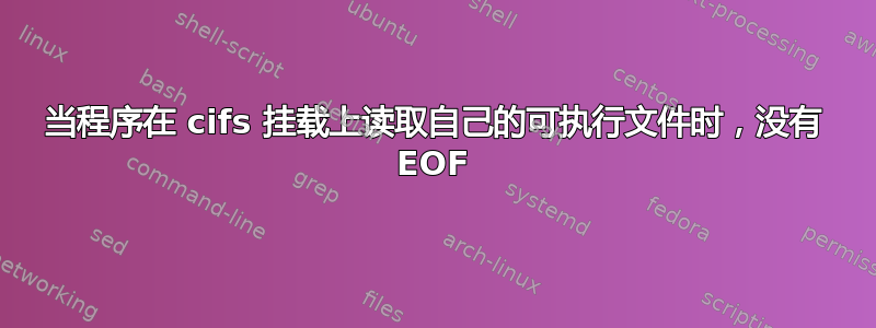 当程序在 cifs 挂载上读取自己的可执行文件时，没有 EOF