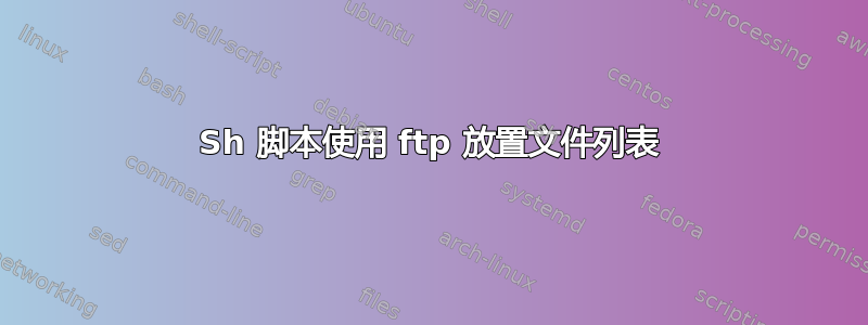 Sh 脚本使用 ftp 放置文件列表