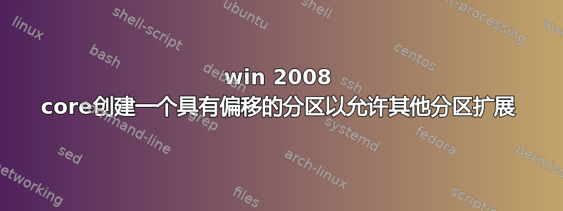 win 2008 core创建一个具有偏移的分区以允许其他分区扩展