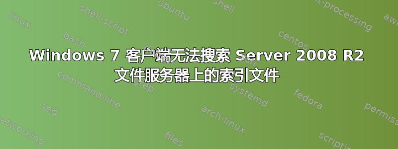 Windows 7 客户端无法搜索 Server 2008 R2 文件服务器上的索引文件