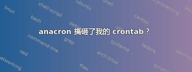 anacron 搞砸了我的 crontab？