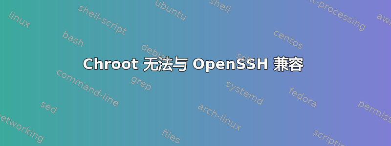 Chroot 无法与 OpenSSH 兼容