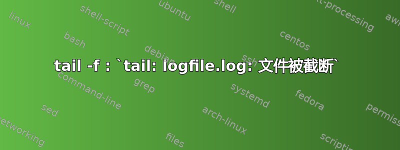 tail -f : `tail: logfile.log: 文件被截断`