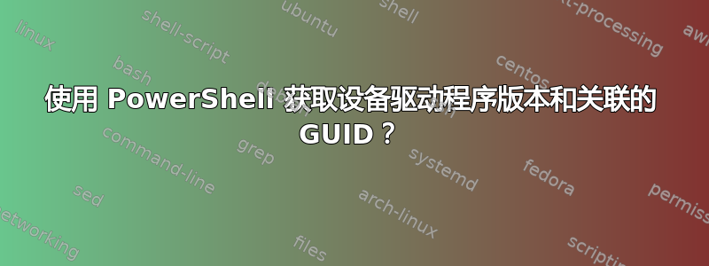 使用 PowerShell 获取设备驱动程序版本和关联的 GUID？