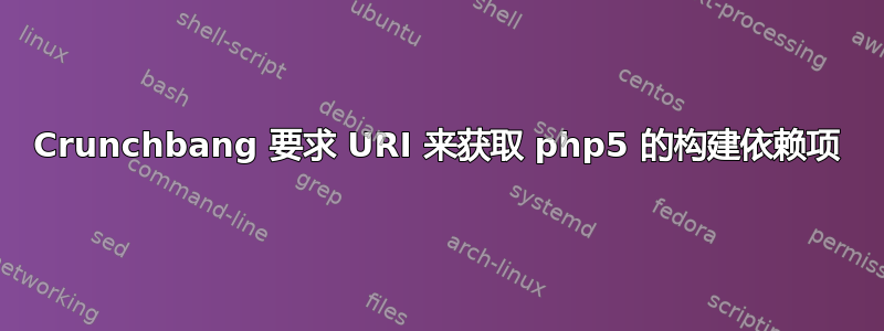 Crunchbang 要求 URI 来获取 php5 的构建依赖项