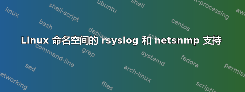 Linux 命名空间的 rsyslog 和 netsnmp 支持