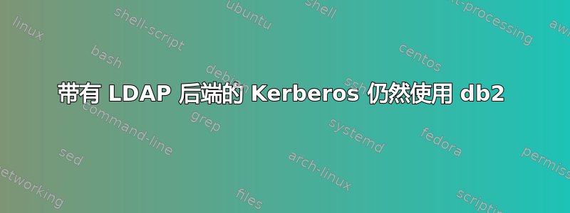 带有 LDAP 后端的 Kerberos 仍然使用 db2