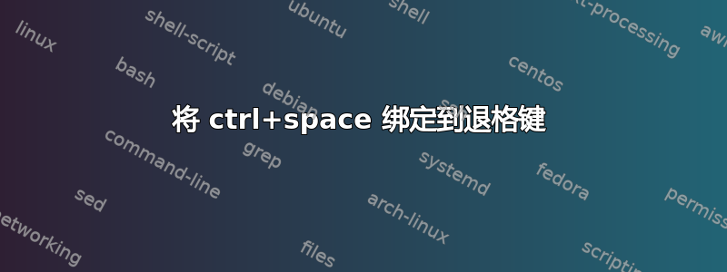 将 ctrl+space 绑定到退格键