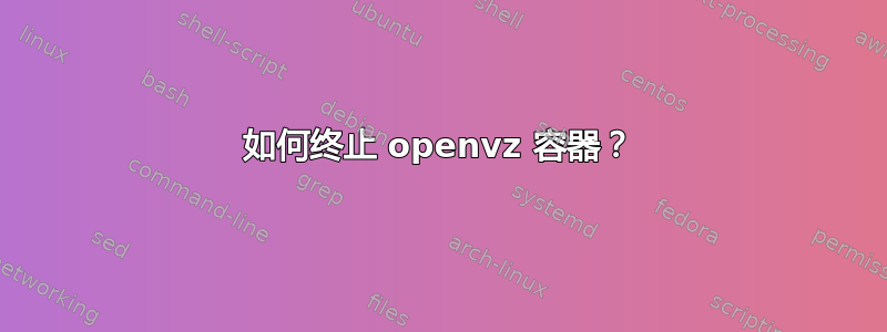 如何终止 openvz 容器？