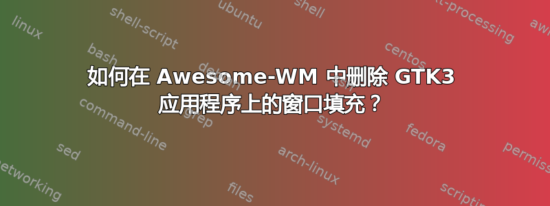 如何在 Awesome-WM 中删除 GTK3 应用程序上的窗口填充？