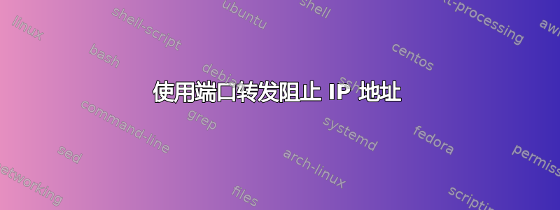 使用端口转发阻止 IP 地址