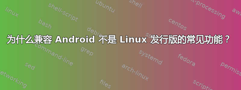 为什么兼容 Android 不是 Linux 发行版的常见功能？