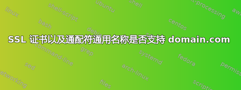 SSL 证书以及通配符通用名称是否支持 domain.com