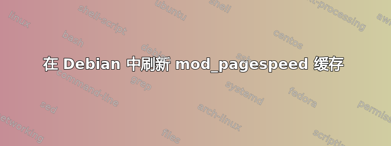 在 Debian 中刷新 mod_pagespeed 缓存