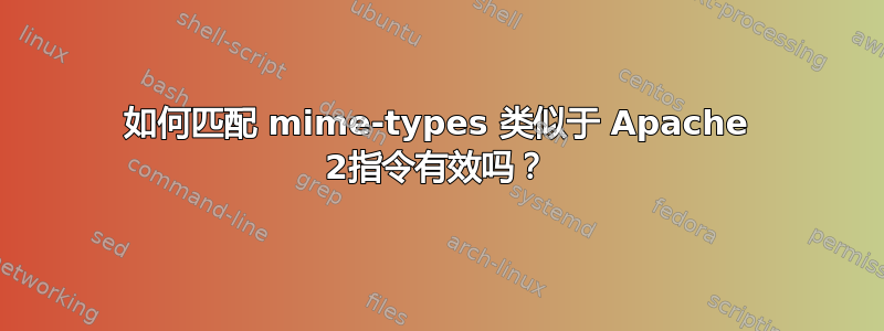 如何匹配 mime-types 类似于 Apache 2指令有效吗？