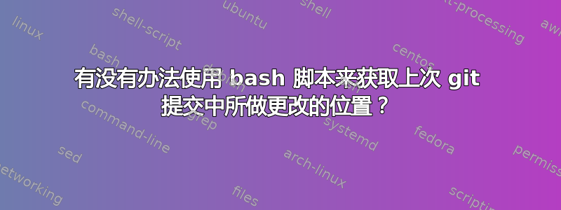 有没有办法使用 bash 脚本来获取上次 git 提交中所做更改的位置？