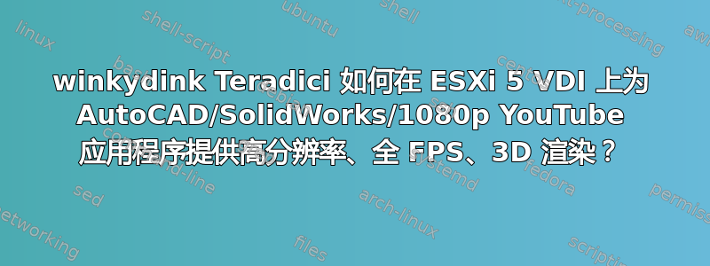 winkydink Teradici 如何在 ESXi 5 VDI 上为 AutoCAD/SolidWorks/1080p YouTube 应用程序提供高分辨率、全 FPS、3D 渲染？