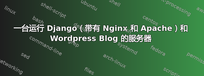 一台运行 Django（带有 Nginx 和 Apache）和 Wordpress Blog 的服务器