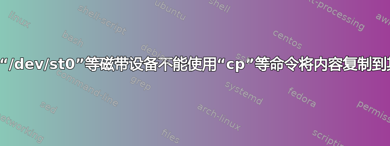 为什么“/dev/st0”等磁带设备不能使用“cp”等命令将内容复制到其中？