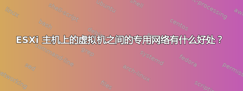 ESXi 主机上的虚拟机之间的专用网络有什么好处？