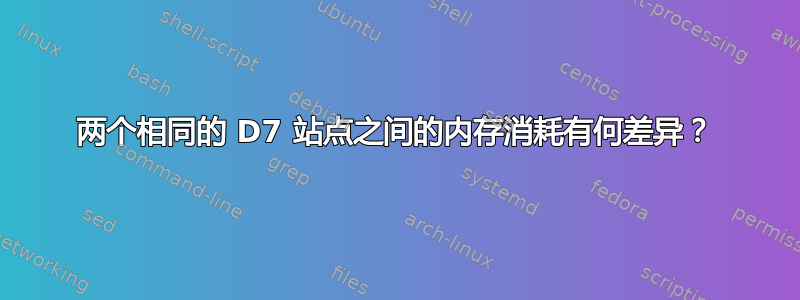 两个相同的 D7 站点之间的内存消耗有何差异？