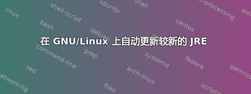 在 GNU/Linux 上自动更新较新的 JRE