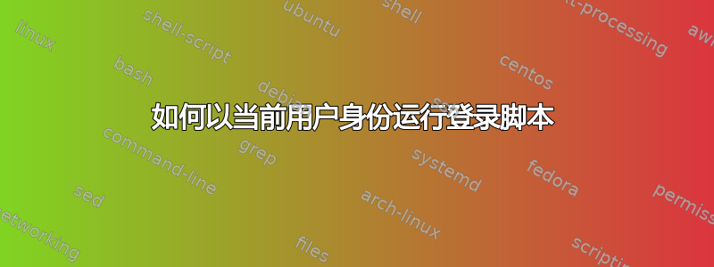 如何以当前用户身份运行登录脚本