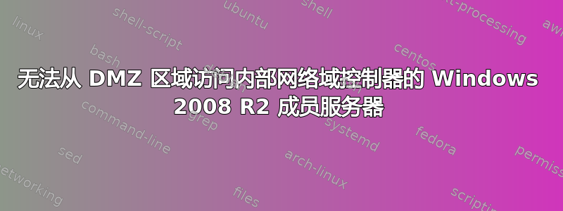 无法从 DMZ 区域访问内部网络域控制器的 Windows 2008 R2 成员服务器