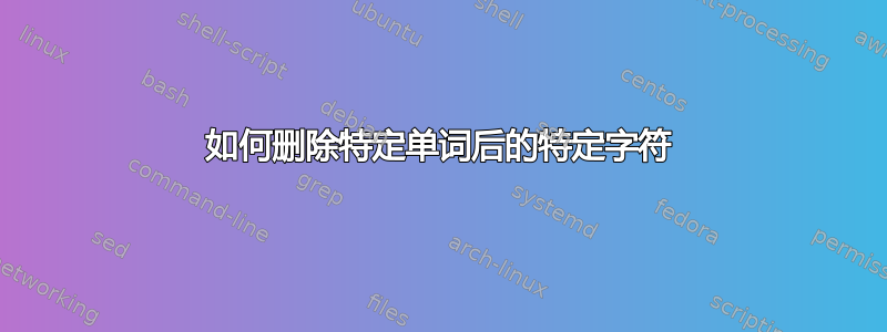 如何删除特定单词后的特定字符